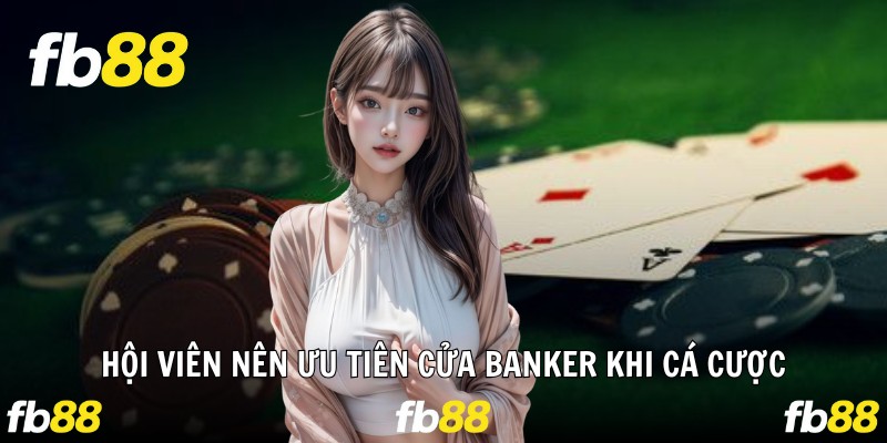 Hội viên nên ưu tiên cửa banker khi cá cược