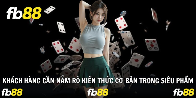 Khách hàng cần nắm rõ kiến thức cơ bản trong siêu phẩm