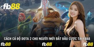Cách Cá Độ Dota 2 Cho Người Mới Bắt Đầu Cược Tại Fb88
