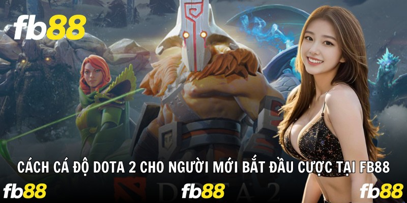 Cách Cá Độ Dota 2 Cho Người Mới Bắt Đầu Cược Tại Fb88