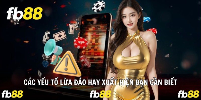 Các yếu tố lừa đảo hay xuất hiện bạn cần biết