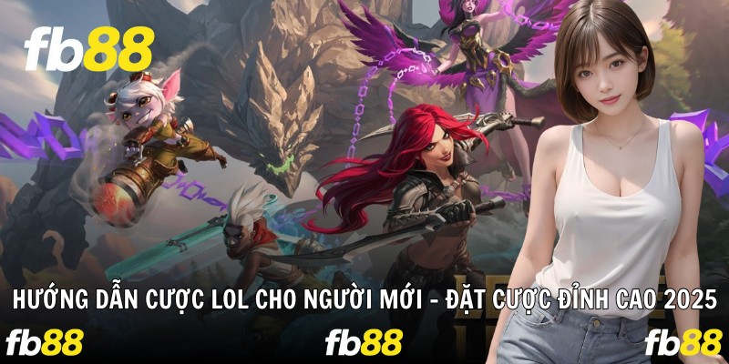 Hướng Dẫn Cược LOL Cho Người Mới – Đặt Cược Đỉnh Cao 2025