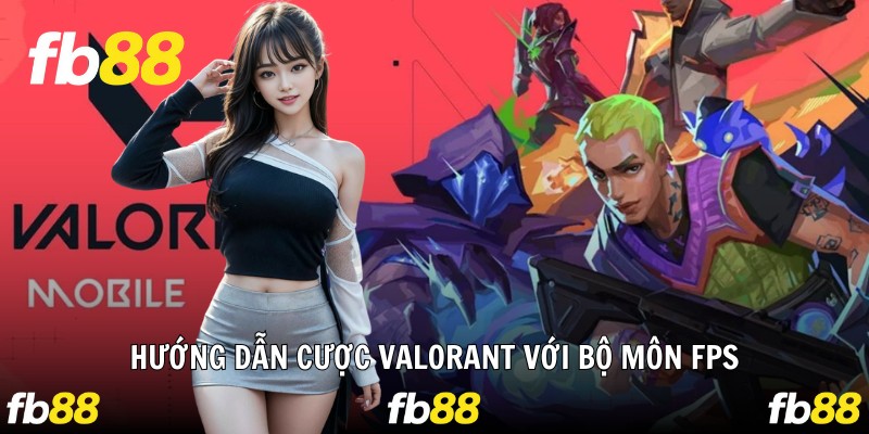 Hướng dẫn cược Valorant với bộ môn FPS