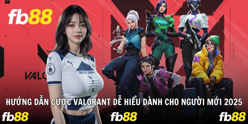 Hướng Dẫn Cược Valorant Dễ Hiểu Dành Cho Người Mới 2025
