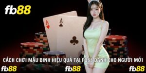 Cách Chơi Mậu Binh Hiệu Quả Tại Fb88 Dành Cho Người Mới