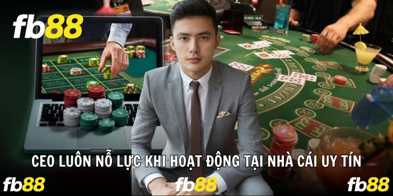 CEO luôn nỗ lực khi hoạt động tại nhà cái uy tín